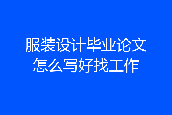 服装设计毕业论文怎么写好找工作