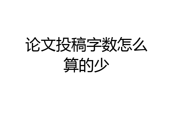 论文投稿字数怎么算的少