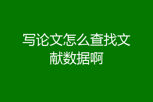 写论文怎么查找文献数据啊