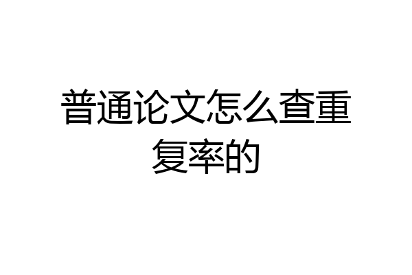普通论文怎么查重复率的