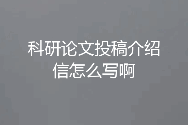 科研论文投稿介绍信怎么写啊
