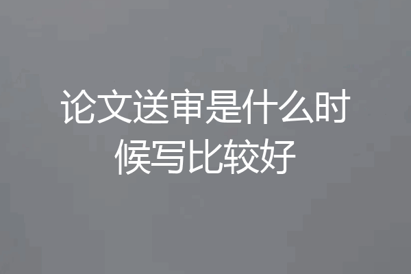 论文送审是什么时候写比较好