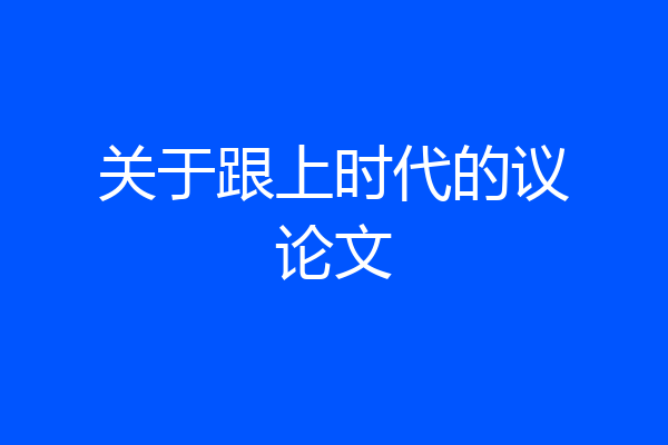 关于跟上时代的议论文