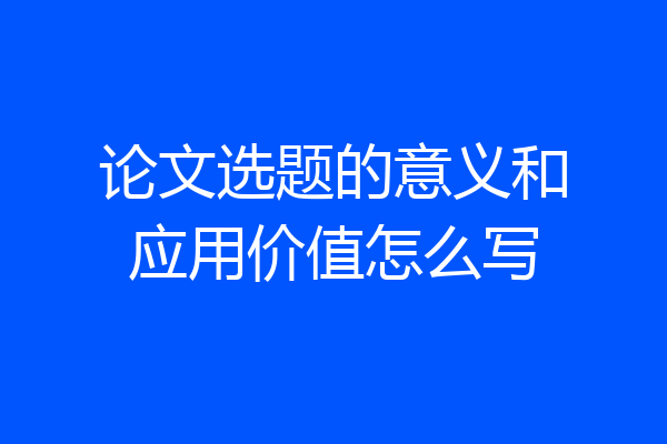 论文选题的意义和应用价值怎么写