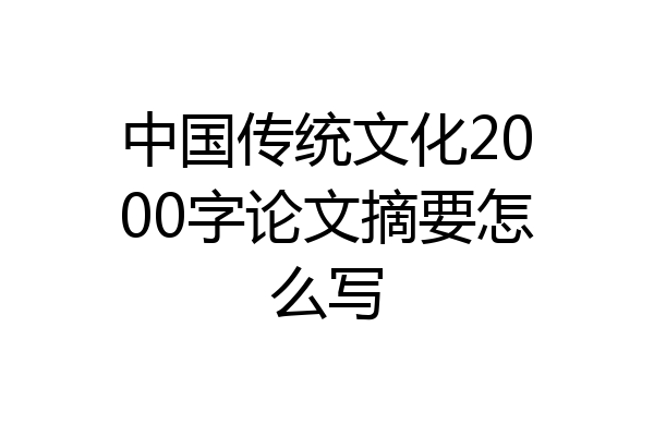 中国传统文化2000字论文摘要怎么写