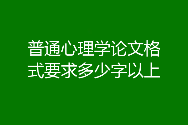 普通心理学论文格式要求多少字以上