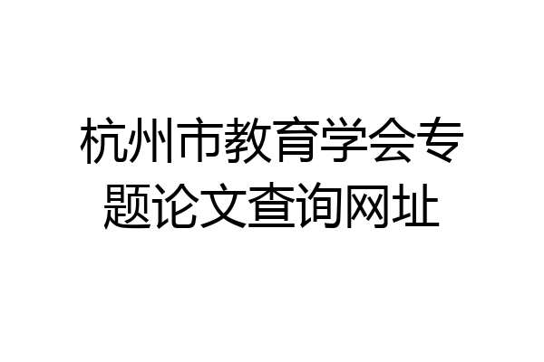 杭州市教育学会专题论文查询网址