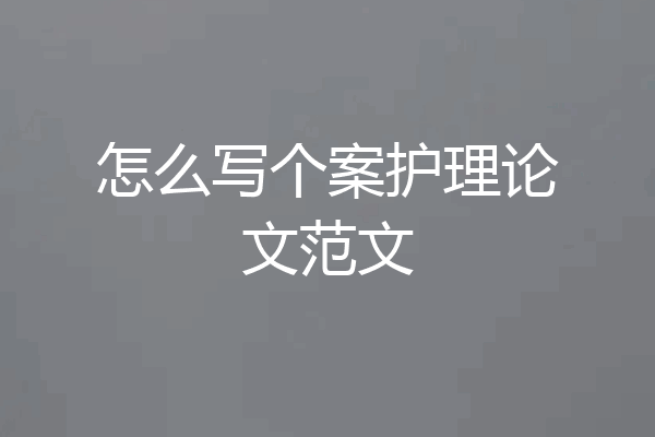 怎么写个案护理论文范文