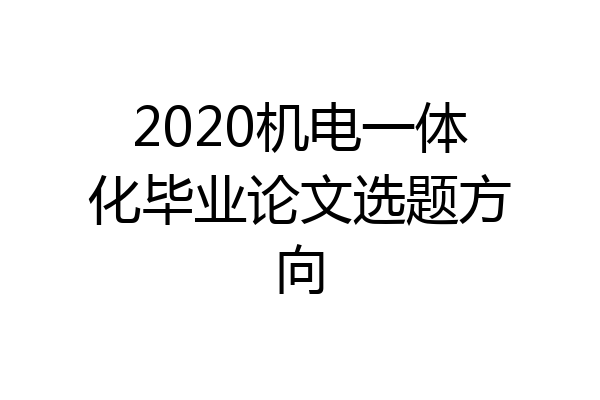 2020机电一体化毕业论文选题方向