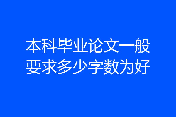 本科毕业论文一般要求多少字数为好