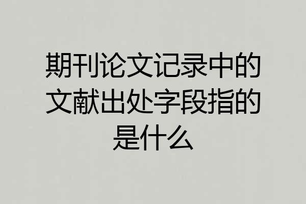 期刊论文记录中的文献出处字段指的是什么