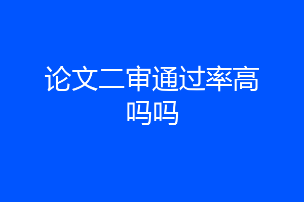 论文二审通过率高吗吗