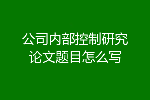 公司内部控制研究论文题目怎么写