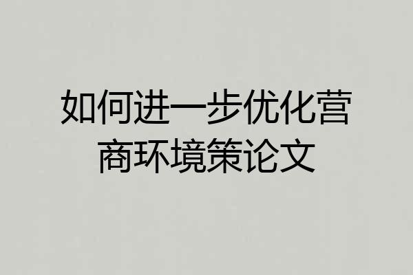 如何进一步优化营商环境策论文