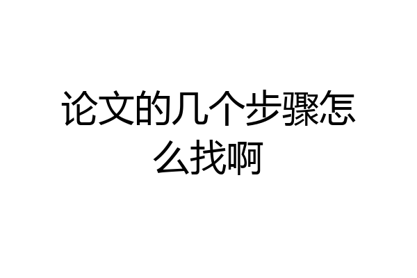 论文的几个步骤怎么找啊