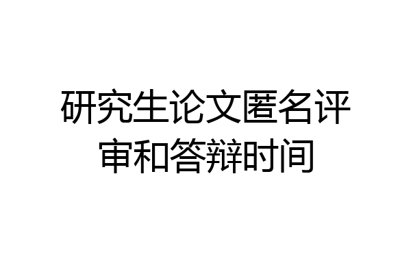 研究生论文匿名评审和答辩时间