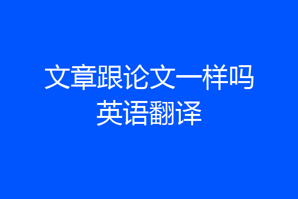文章跟论文一样吗英语翻译