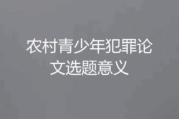 农村青少年犯罪论文选题意义