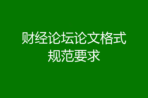 财经论坛论文格式规范要求