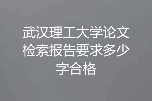 武汉理工大学论文检索报告要求多少字合格