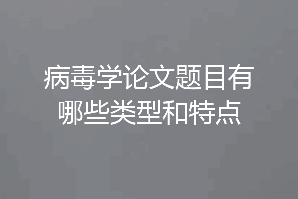 病毒学论文题目有哪些类型和特点