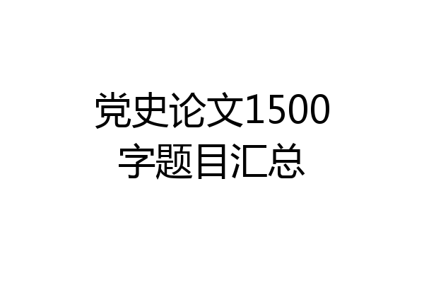 党史论文1500字题目汇总