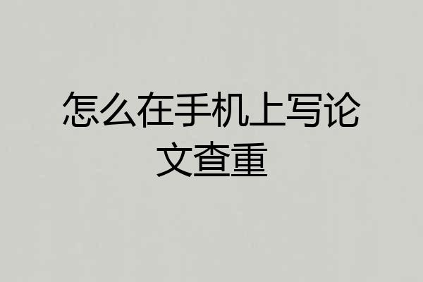 怎么在手机上写论文查重