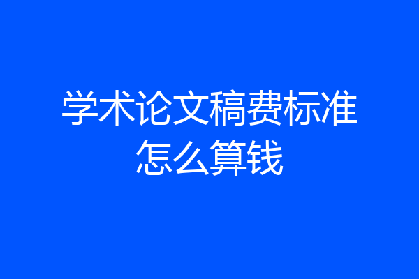 学术论文稿费标准怎么算钱