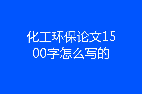 化工环保论文1500字怎么写的