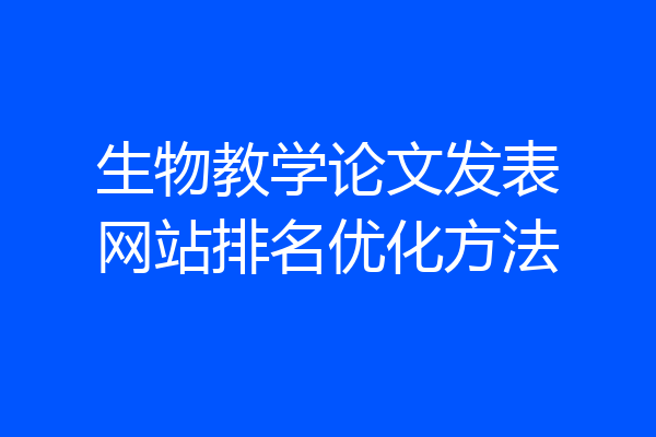 生物教学论文发表网站排名优化方法