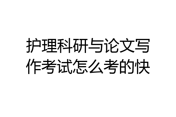 护理科研与论文写作考试怎么考的快