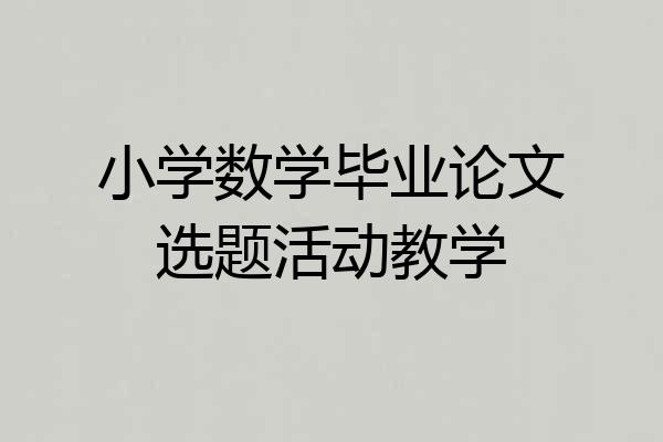 小学数学毕业论文选题活动教学