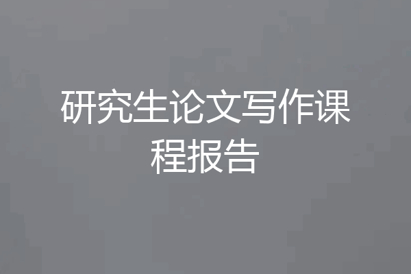 研究生论文写作课程报告