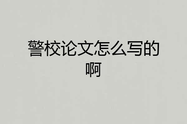 警校论文怎么写的啊