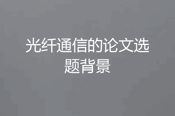 光纤通信的论文选题背景
