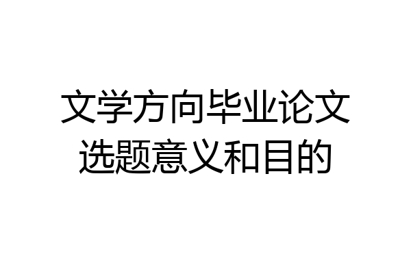 文学方向毕业论文选题意义和目的