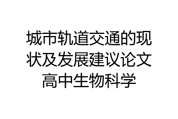 城市轨道交通的现状及发展建议论文高中生物科学