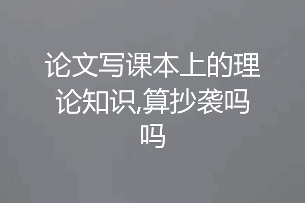 论文写课本上的理论知识,算抄袭吗吗