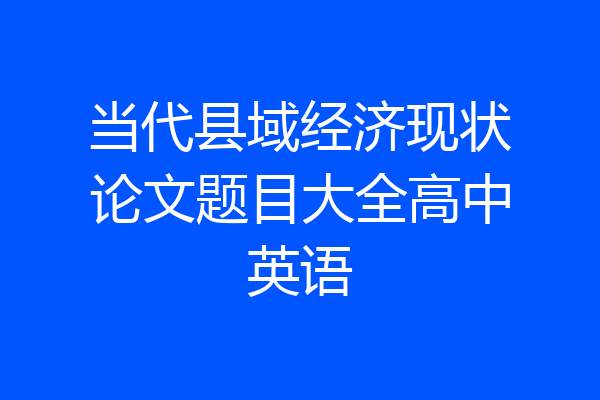 当代县域经济现状论文题目大全高中英语