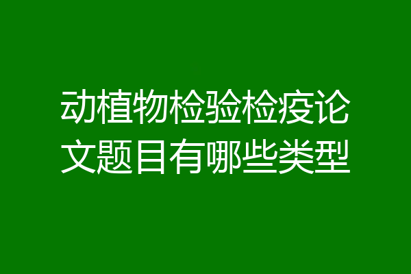 动植物检验检疫论文题目有哪些类型