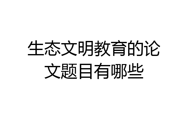 生态文明教育的论文题目有哪些