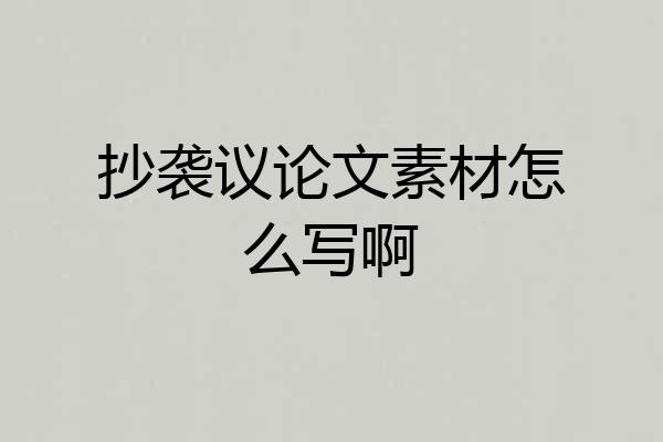 抄袭议论文素材怎么写啊