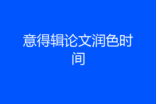 意得辑论文润色时间