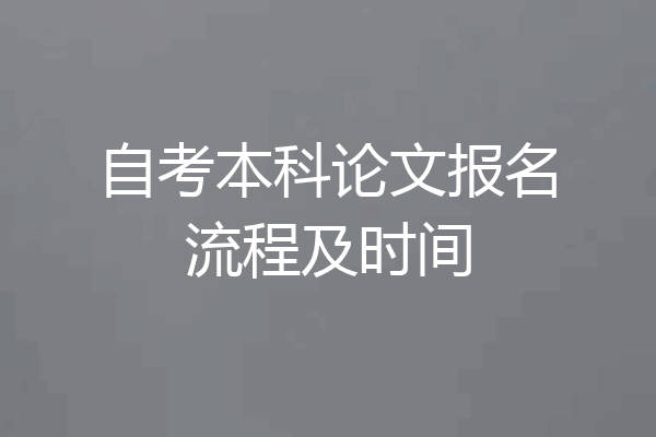 自考本科论文报名流程及时间