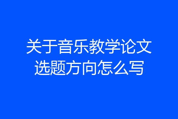 关于音乐教学论文选题方向怎么写