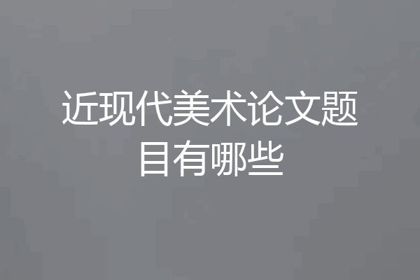 近现代美术论文题目有哪些