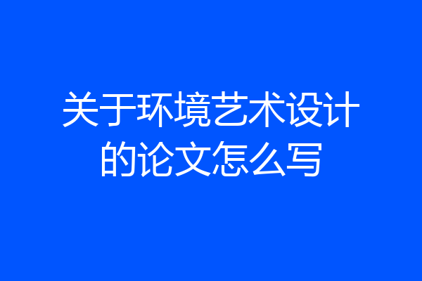 关于环境艺术设计的论文怎么写