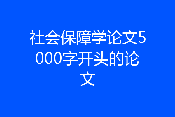 社会保障学论文5000字开头的论文