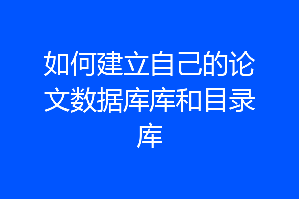 如何建立自己的论文数据库库和目录库