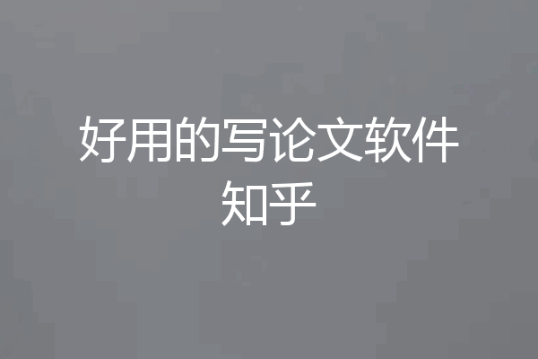 好用的写论文软件知乎
